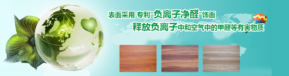采用專利“負離子凈醛”飾面，釋放負離子中和空氣中的甲醛等有害物質